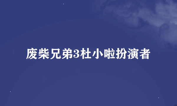 废柴兄弟3杜小啦扮演者