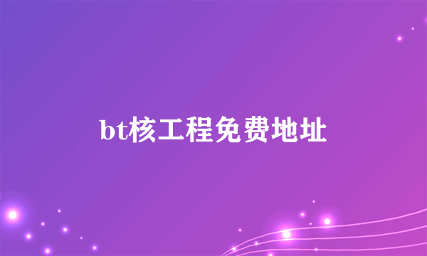 bt核工程免费地址