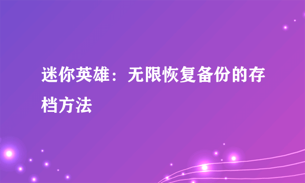 迷你英雄：无限恢复备份的存档方法