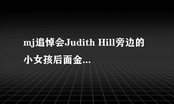 mj追悼会Judith Hill旁边的小女孩后面金色头发的是谁