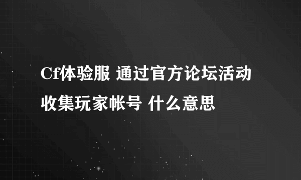 Cf体验服 通过官方论坛活动收集玩家帐号 什么意思