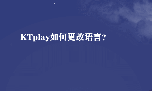 KTplay如何更改语言？