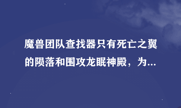 魔兽团队查找器只有死亡之翼的陨落和围攻龙眠神殿，为什么没有火源之地，火源之地不能随机？