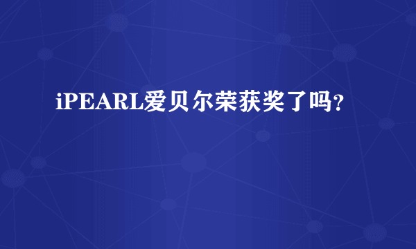 iPEARL爱贝尔荣获奖了吗？