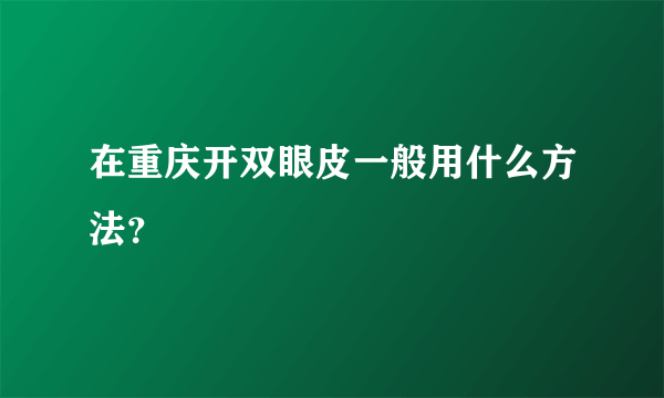 在重庆开双眼皮一般用什么方法？