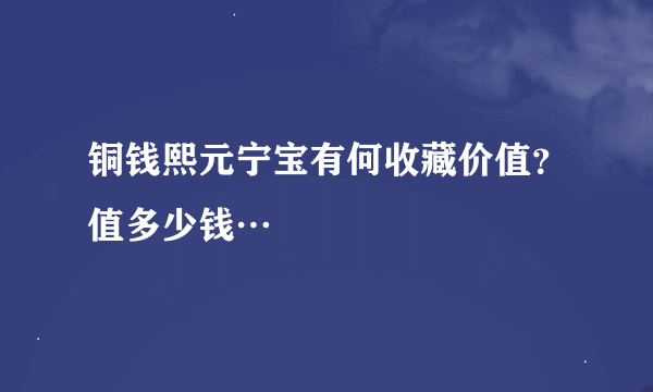 铜钱熙元宁宝有何收藏价值？值多少钱…