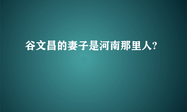 谷文昌的妻子是河南那里人?