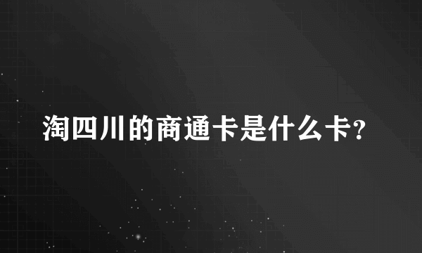 淘四川的商通卡是什么卡？