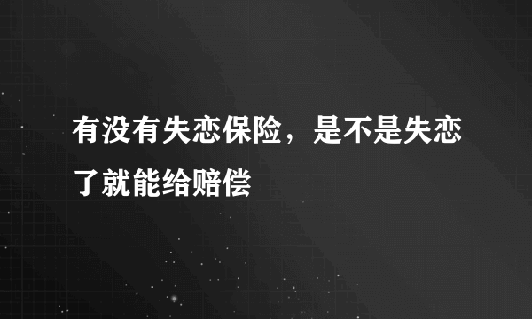 有没有失恋保险，是不是失恋了就能给赔偿