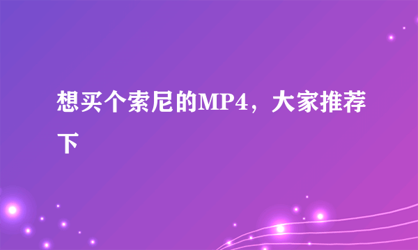 想买个索尼的MP4，大家推荐下