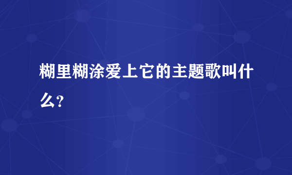 糊里糊涂爱上它的主题歌叫什么？