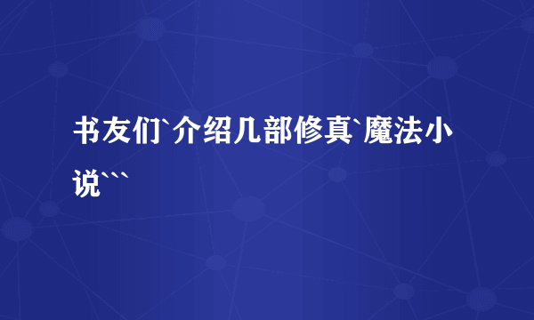 书友们`介绍几部修真`魔法小说```