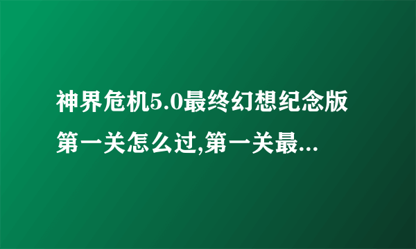 神界危机5.0最终幻想纪念版第一关怎么过,第一关最后的黄金剑士打不动，求高手指导！！！