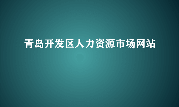 青岛开发区人力资源市场网站