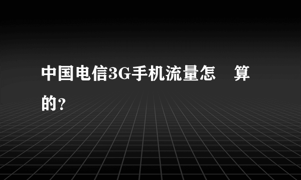 中国电信3G手机流量怎麼算的？