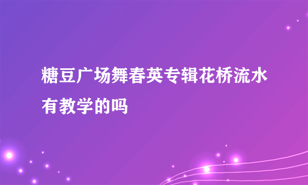 糖豆广场舞春英专辑花桥流水有教学的吗