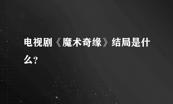 电视剧《魔术奇缘》结局是什么？