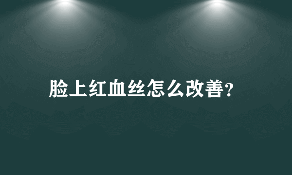 脸上红血丝怎么改善？