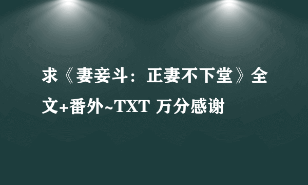 求《妻妾斗：正妻不下堂》全文+番外~TXT 万分感谢