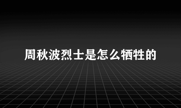 周秋波烈士是怎么牺牲的