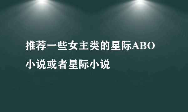 推荐一些女主类的星际ABO小说或者星际小说