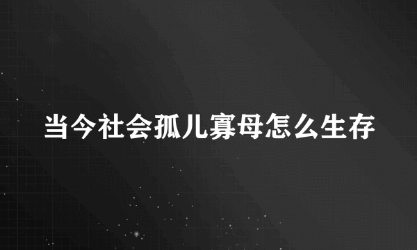 当今社会孤儿寡母怎么生存