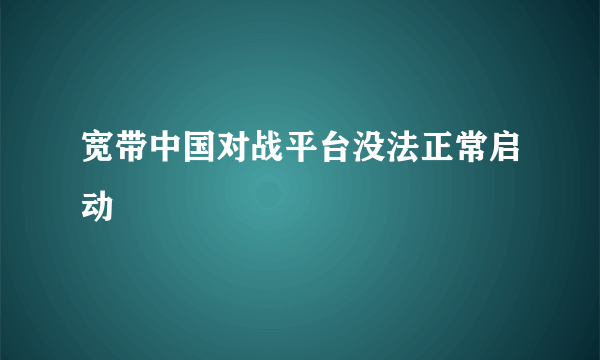 宽带中国对战平台没法正常启动