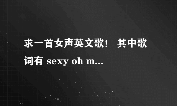 求一首女声英文歌！ 其中歌词有 sexy oh my god you are so hot