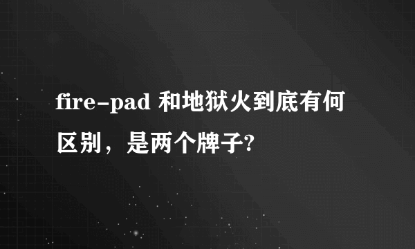 fire-pad 和地狱火到底有何区别，是两个牌子?