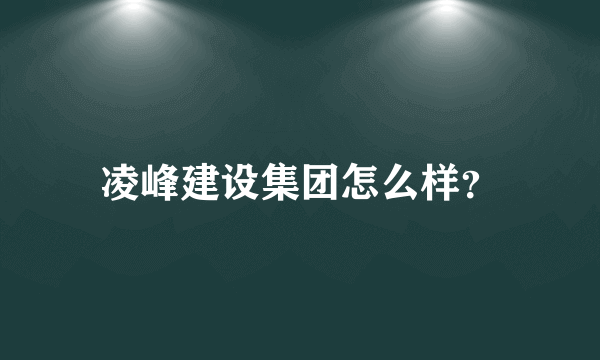 凌峰建设集团怎么样？