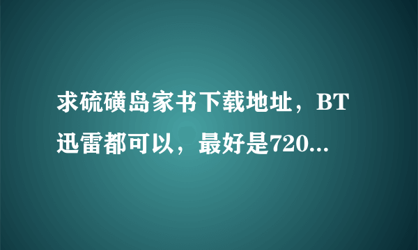 求硫磺岛家书下载地址，BT迅雷都可以，最好是720P的速度快的谢谢啊