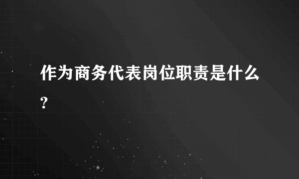 作为商务代表岗位职责是什么?