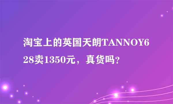 淘宝上的英国天朗TANNOY628卖1350元，真货吗？