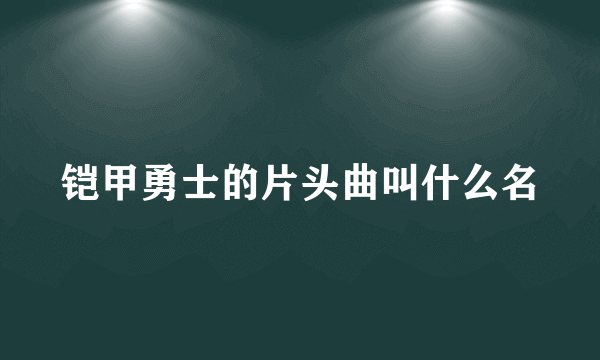 铠甲勇士的片头曲叫什么名