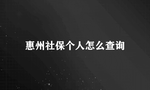 惠州社保个人怎么查询