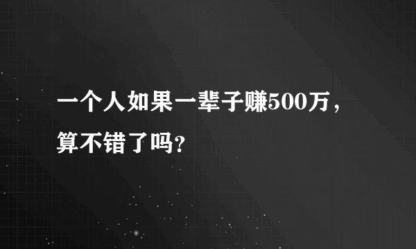 一个人如果一辈子赚500万，算不错了吗？