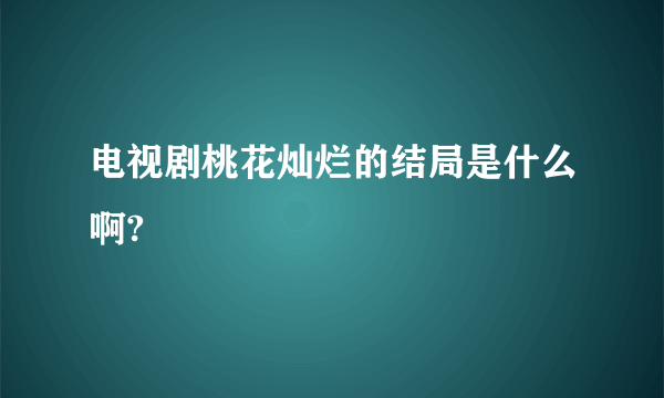 电视剧桃花灿烂的结局是什么啊?