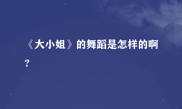 《大小姐》的舞蹈是怎样的啊？