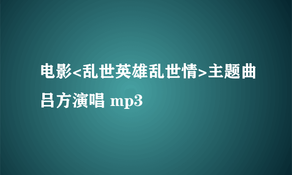 电影<乱世英雄乱世情>主题曲吕方演唱 mp3