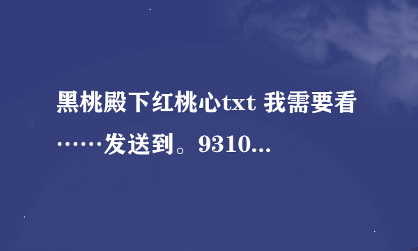 黑桃殿下红桃心txt 我需要看……发送到。931048409@qq。com.感谢撒！！