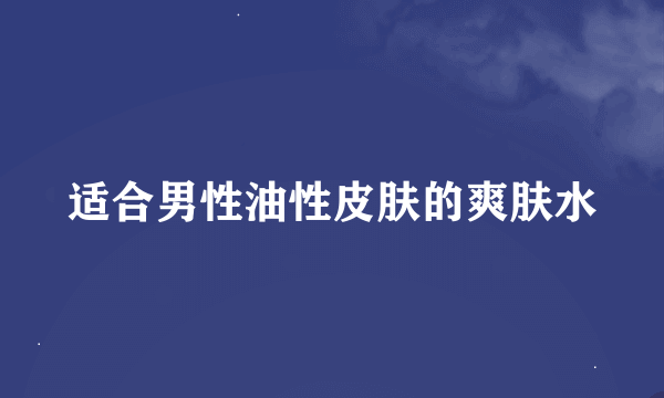 适合男性油性皮肤的爽肤水