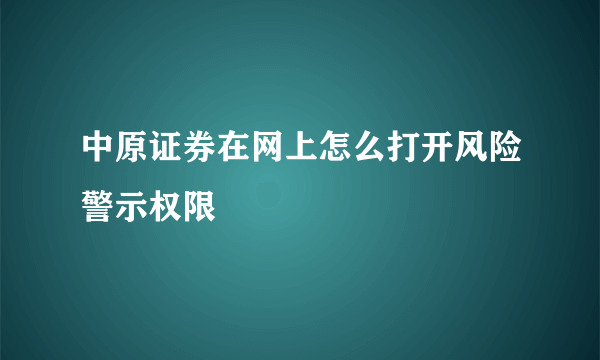 中原证券在网上怎么打开风险警示权限