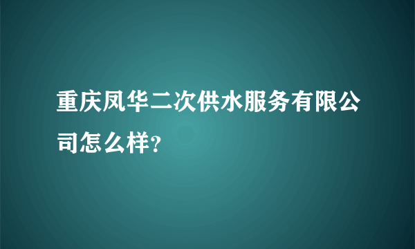 重庆凤华二次供水服务有限公司怎么样？