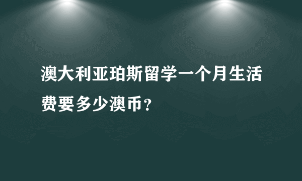 澳大利亚珀斯留学一个月生活费要多少澳币？