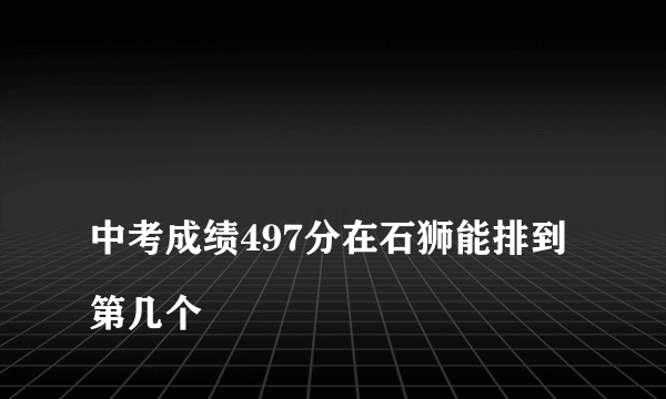 
中考成绩497分在石狮能排到第几个

