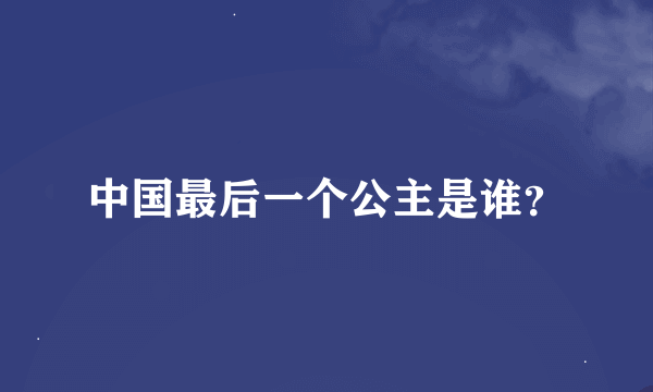 中国最后一个公主是谁？