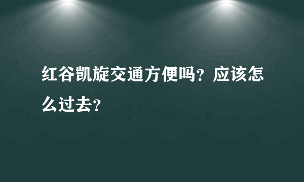 红谷凯旋交通方便吗？应该怎么过去？