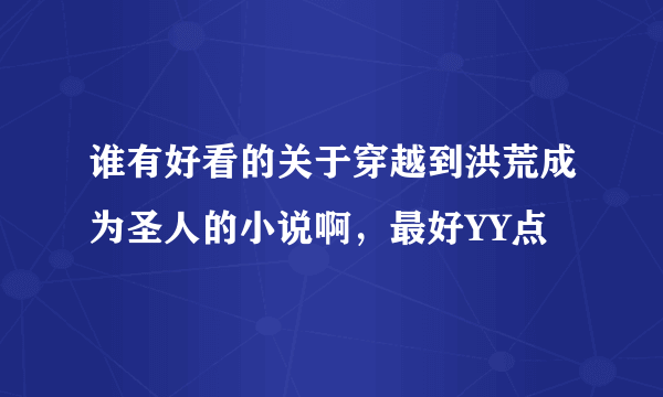 谁有好看的关于穿越到洪荒成为圣人的小说啊，最好YY点