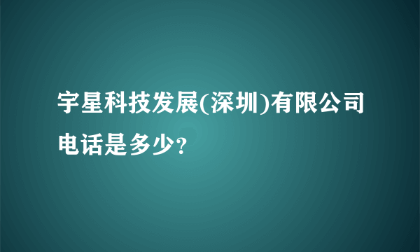 宇星科技发展(深圳)有限公司电话是多少？