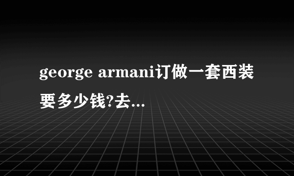 george armani订做一套西装要多少钱?去哪儿订?